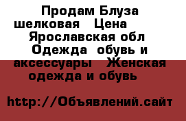 Продам Блуза шелковая › Цена ­ 800 - Ярославская обл. Одежда, обувь и аксессуары » Женская одежда и обувь   